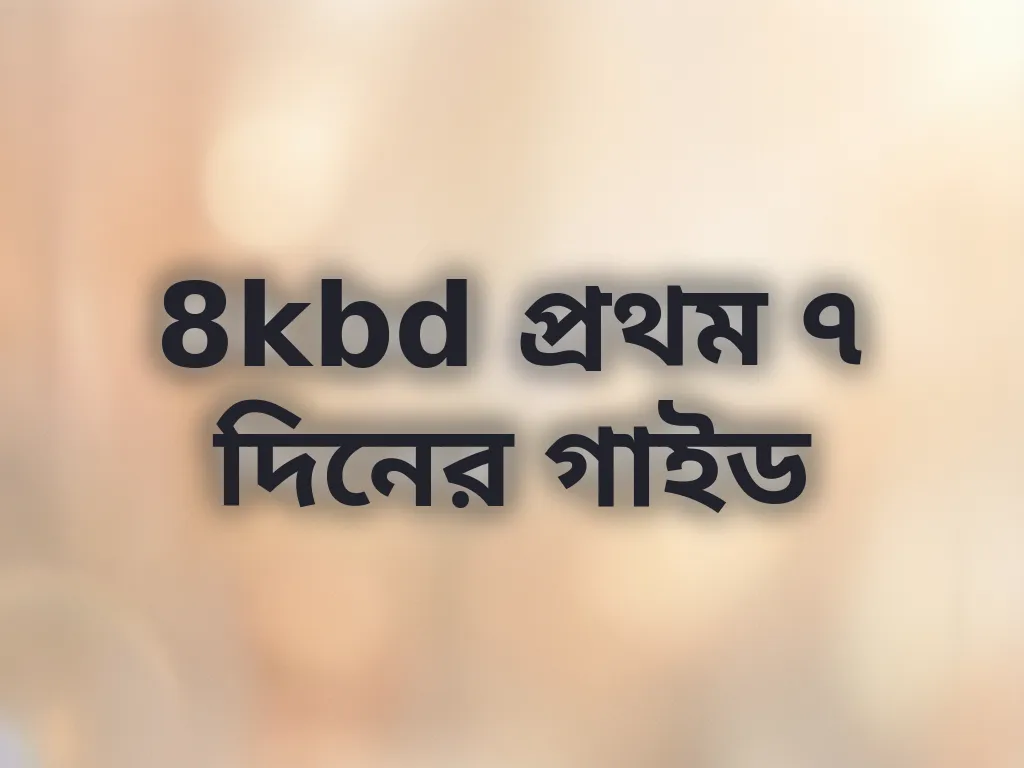 8kbd প্রথম ৭ দিনের গাইড